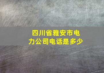 四川省雅安市电力公司电话是多少