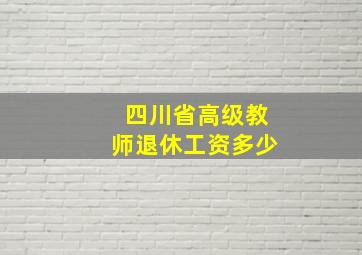 四川省高级教师退休工资多少