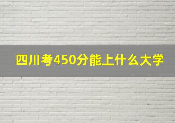 四川考450分能上什么大学