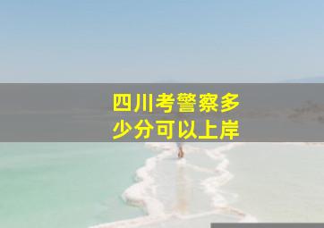 四川考警察多少分可以上岸