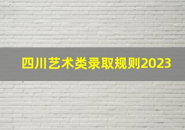 四川艺术类录取规则2023