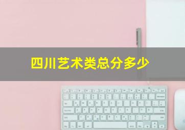 四川艺术类总分多少