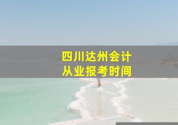 四川达州会计从业报考时间