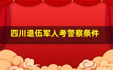 四川退伍军人考警察条件