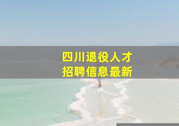 四川退役人才招聘信息最新