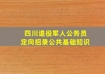 四川退役军人公务员定向招录公共基础知识