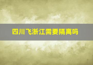 四川飞浙江需要隔离吗