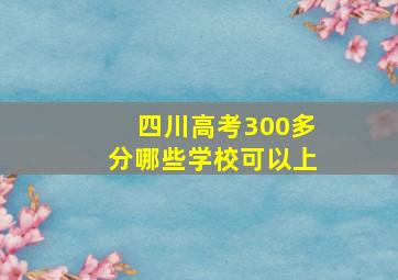 四川高考300多分哪些学校可以上