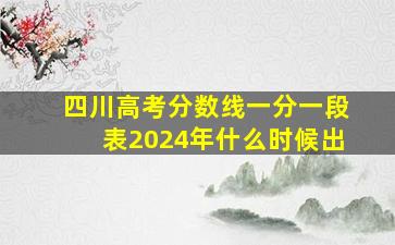 四川高考分数线一分一段表2024年什么时候出