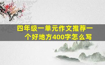 四年级一单元作文推荐一个好地方400字怎么写