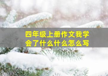 四年级上册作文我学会了什么什么怎么写