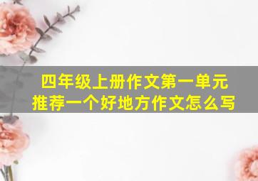 四年级上册作文第一单元推荐一个好地方作文怎么写