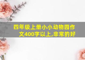 四年级上册小小动物园作文400字以上,非常的好