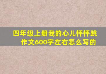 四年级上册我的心儿怦怦跳作文600字左右怎么写的