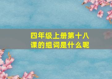 四年级上册第十八课的组词是什么呢