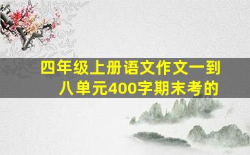 四年级上册语文作文一到八单元400字期末考的