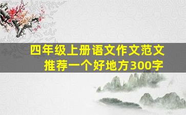 四年级上册语文作文范文推荐一个好地方300字