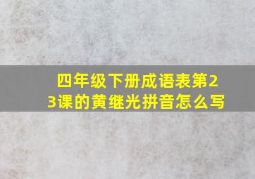 四年级下册成语表第23课的黄继光拼音怎么写