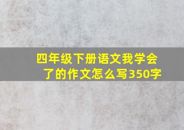 四年级下册语文我学会了的作文怎么写350字