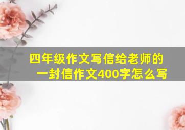 四年级作文写信给老师的一封信作文400字怎么写