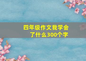 四年级作文我学会了什么300个字