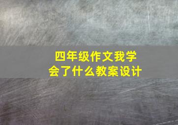 四年级作文我学会了什么教案设计