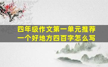 四年级作文第一单元推荐一个好地方四百字怎么写