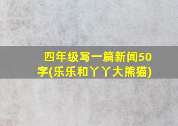 四年级写一篇新闻50字(乐乐和丫丫大熊猫)