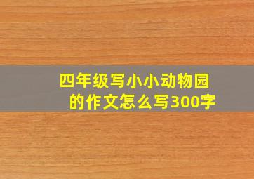 四年级写小小动物园的作文怎么写300字