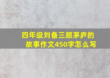 四年级刘备三顾茅庐的故事作文450字怎么写