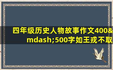 四年级历史人物故事作文400—500字如王戎不取道旁李