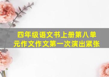 四年级语文书上册第八单元作文作文第一次演出紧张