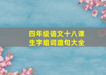 四年级语文十八课生字组词造句大全