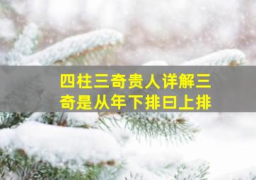 四柱三奇贵人详解三奇是从年下排曰上排