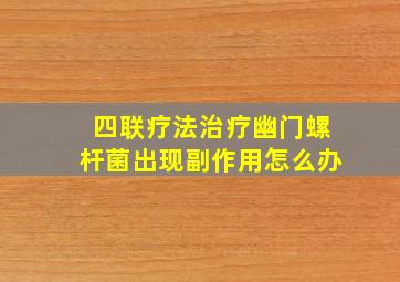 四联疗法治疗幽门螺杆菌出现副作用怎么办