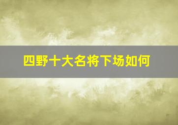 四野十大名将下场如何