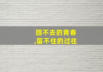 回不去的青春,留不住的过往