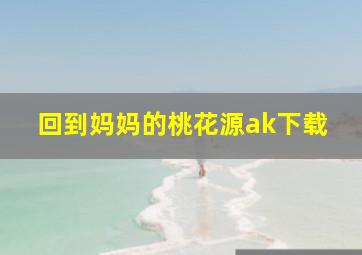 回到妈妈的桃花源ak下载