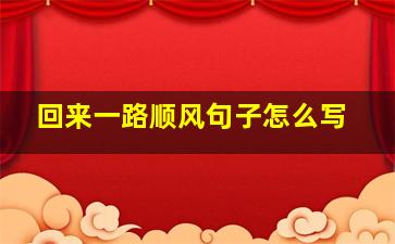 回来一路顺风句子怎么写