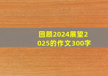 回顾2024展望2025的作文300字