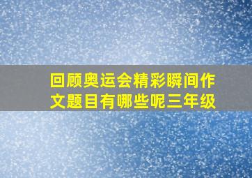 回顾奥运会精彩瞬间作文题目有哪些呢三年级