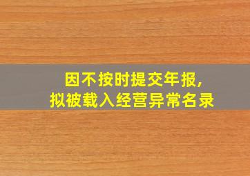 因不按时提交年报,拟被载入经营异常名录