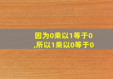 因为0乘以1等于0,所以1乘以0等于0