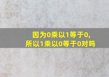 因为0乘以1等于0,所以1乘以0等于0对吗