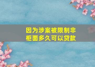 因为涉案被限制非柜面多久可以贷款