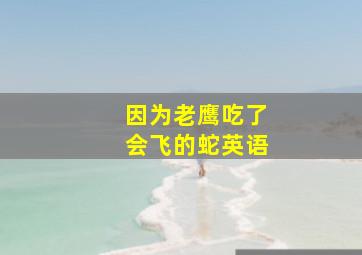 因为老鹰吃了会飞的蛇英语