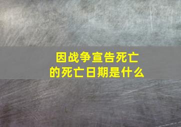 因战争宣告死亡的死亡日期是什么