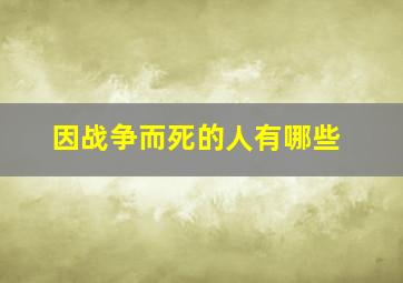 因战争而死的人有哪些