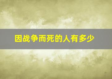 因战争而死的人有多少