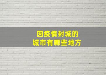 因疫情封城的城市有哪些地方